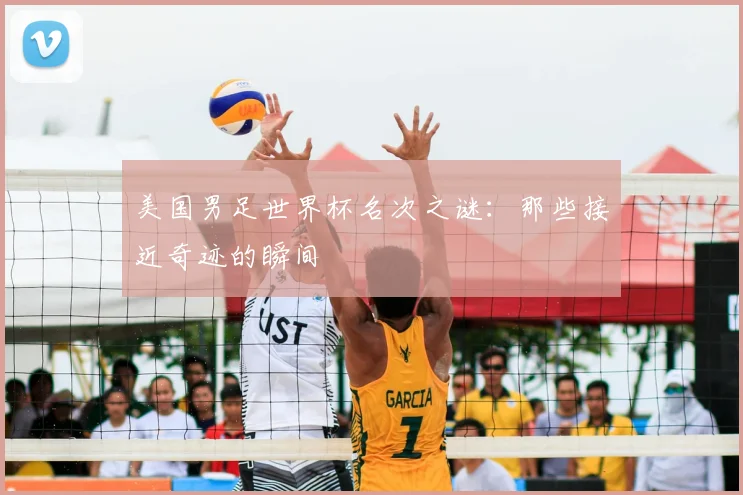 美国男足世界杯名次之谜：那些接近奇迹的瞬间