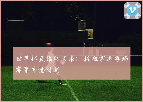 世界杯直播时间表：精准掌握每场赛事开播时刻