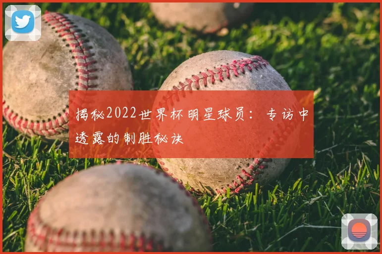 揭秘2022世界杯明星球员:专访中透露的制胜秘诀