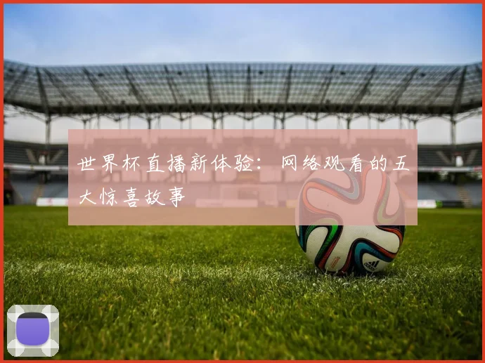 世界杯直播新体验：网络观看的五大惊喜故事
