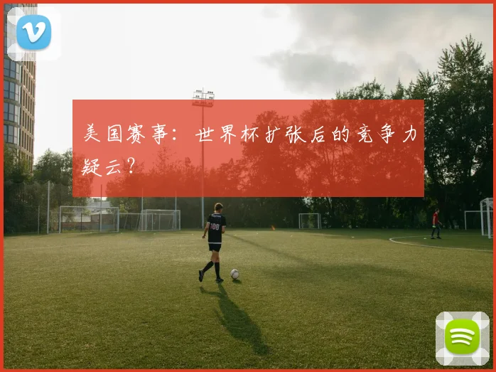 美国赛事：世界杯扩张后的竞争力疑云？