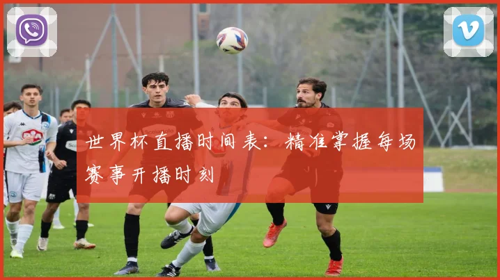 世界杯直播时间表：精准掌握每场赛事开播时刻