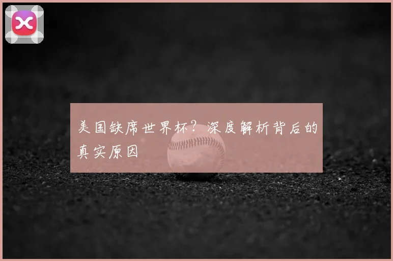 美国缺席世界杯？深度解析背后的真实原因