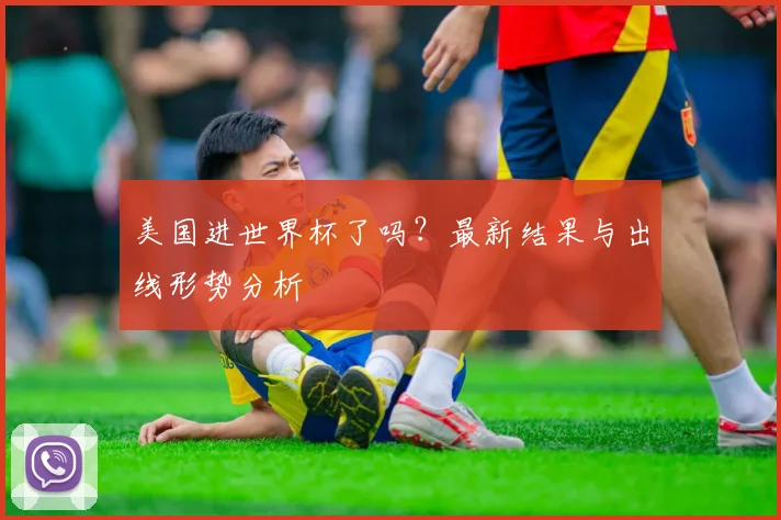 美国进世界杯了吗？最新结果与出线形势分析