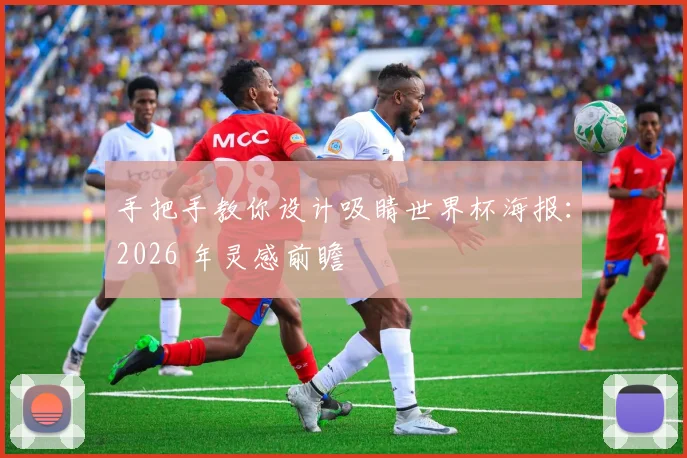 手把手教你设计吸睛世界杯海报：2026 年灵感前瞻