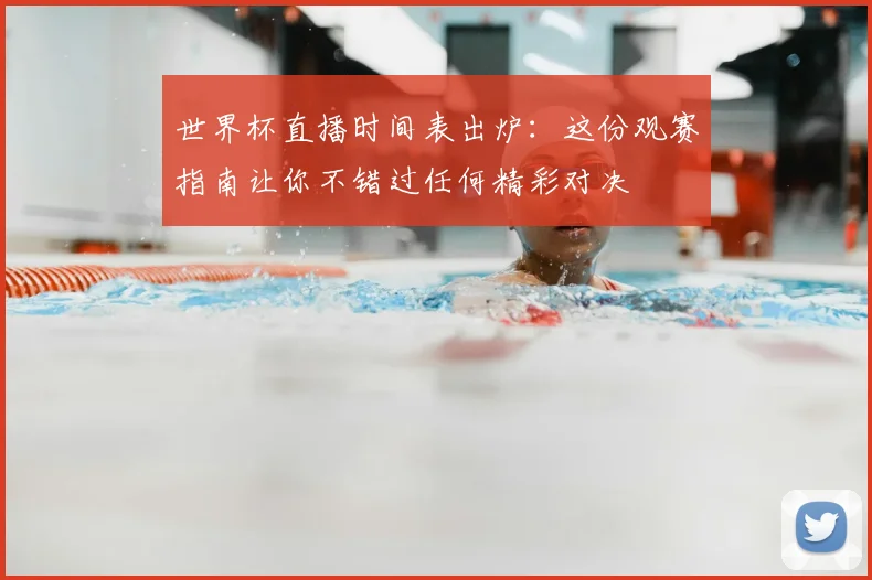 世界杯直播时间表出炉：这份观赛指南让你不错过任何精彩对决