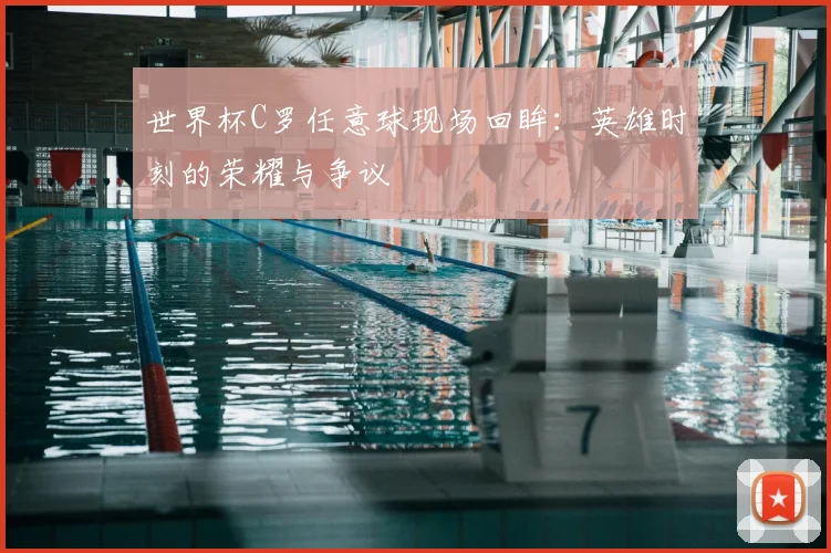 世界杯C罗任意球现场回眸：英雄时刻的荣耀与争议
