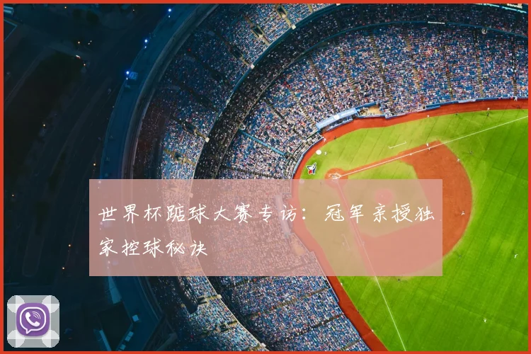 世界杯踮球大赛专访:冠军亲授独家控球秘诀