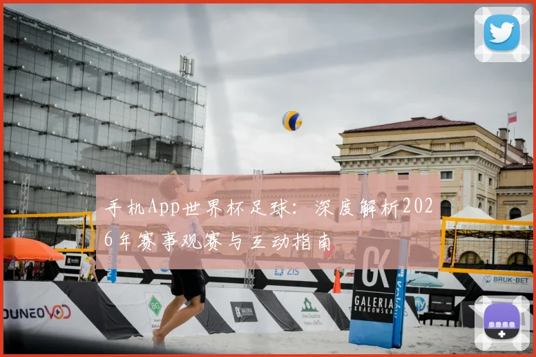 手机App世界杯足球：深度解析2026年赛事观赛与互动指南
