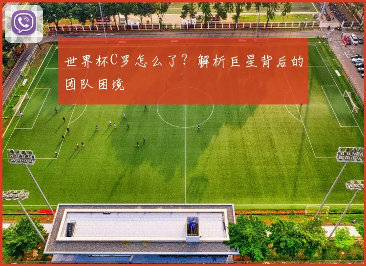 世界杯C罗怎么了？解析巨星背后的团队困境