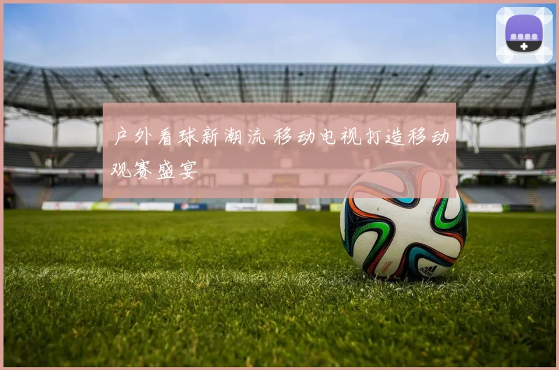 户外看球新潮流 移动电视打造移动观赛盛宴
