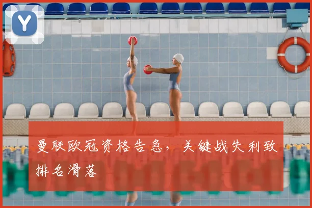 曼联欧冠资格告急,关键战失利致排名滑落