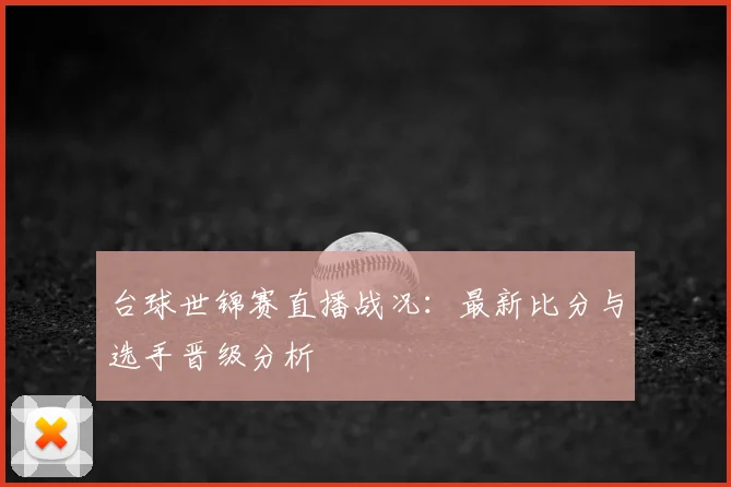 台球世锦赛直播战况：最新比分与选手晋级分析
