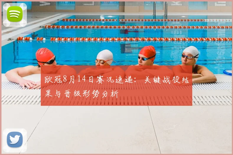 欧冠8月14日赛况速递:关键战役结果与晋级形势分析