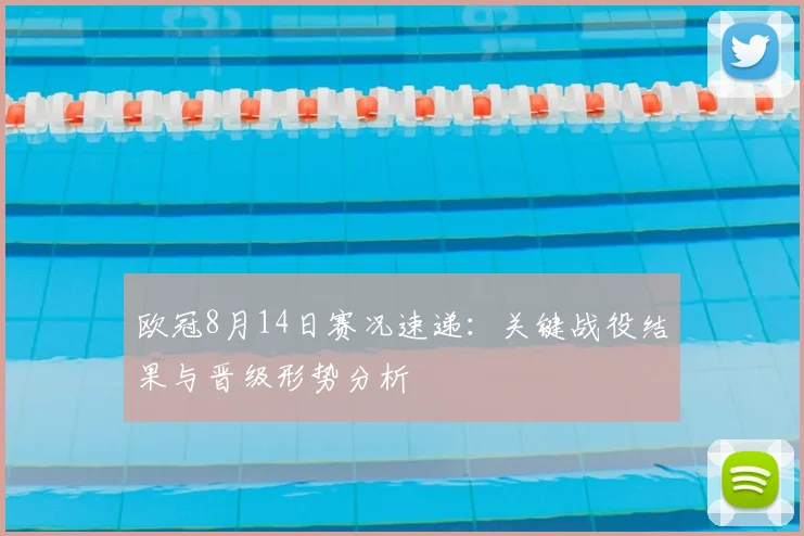 欧冠8月14日赛况速递:关键战役结果与晋级形势分析