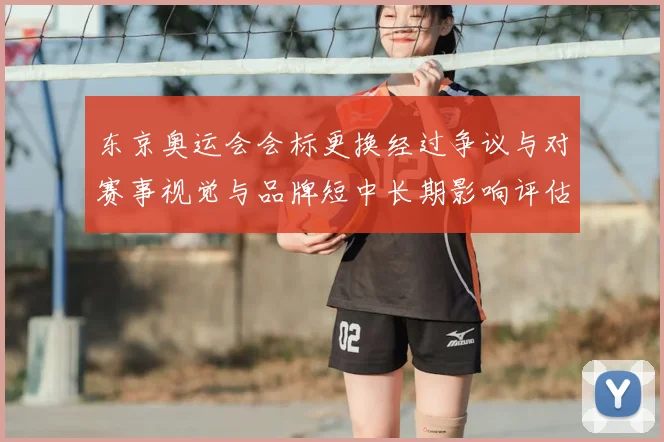 东京奥运会会标更换经过争议与对赛事视觉与品牌短中长期影响评估