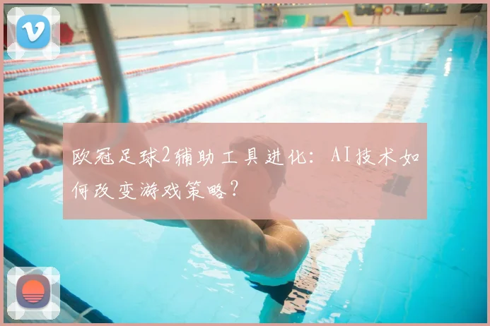 欧冠足球2辅助工具进化：AI技术如何改变游戏策略？