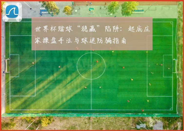 世界杯赌球“稳赢”陷阱：起底庄家操盘手法与球迷防骗指南