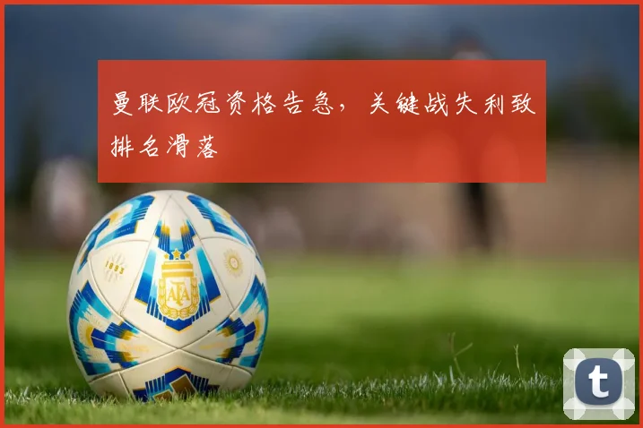 曼联欧冠资格告急,关键战失利致排名滑落