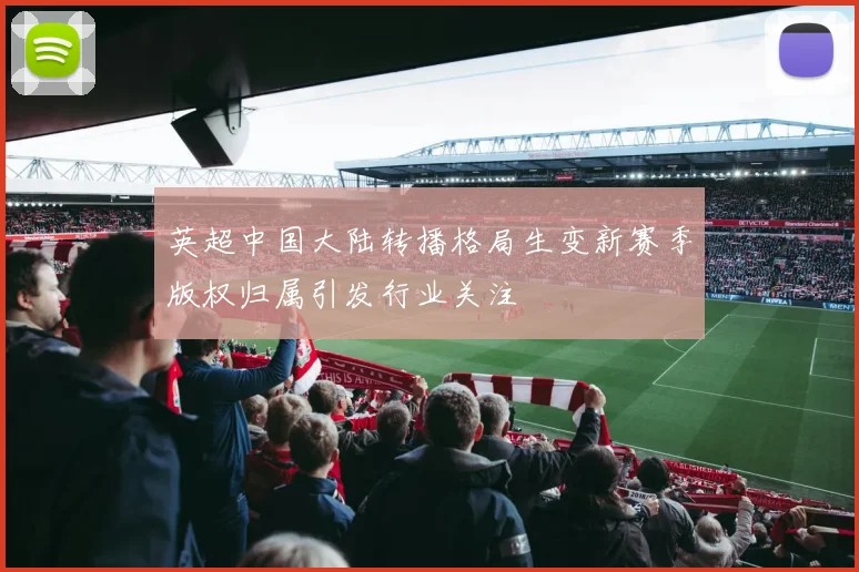英超中国大陆转播格局生变新赛季版权归属引发行业关注