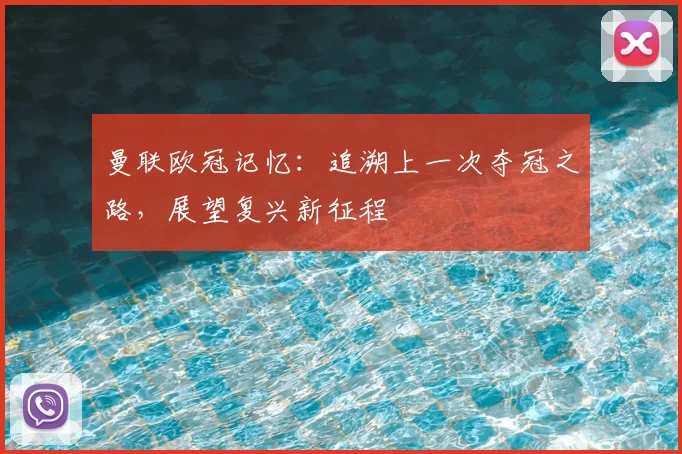 曼联欧冠记忆:追溯上一次夺冠之路,展望复兴新征程