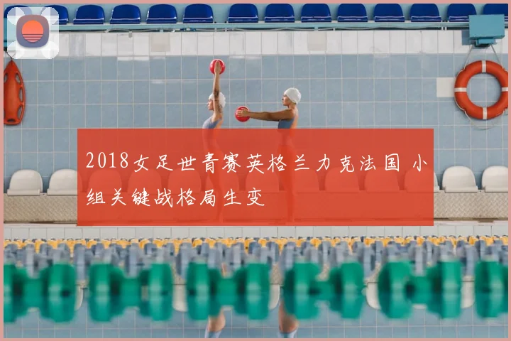 2018女足世青赛英格兰力克法国 小组关键战格局生变